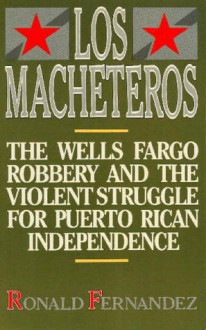 Los Macheteros: The Wells Fargo Robbery and the Violent Struggle for Puerto Rican Independence - Ronald Fernandez