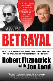 Betrayal: Whitey Bulger and the FBI Agent Who Fought to Bring Him Down - Robert Fitzpatrick, Jon Land