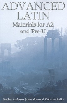 Advanced Latin: Materials for A2 and PRE-U - Stephen Anderson, James Morwood, Katharine Radice