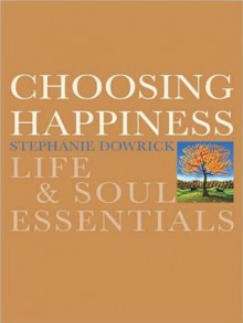 Choosing Happiness: Life and Soul Essentials - Stephanie Dowrick