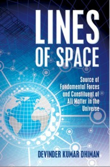 Lines of Space: Source of Fundamental Forces and Constituent of All Matter in the Universe - Devinder Kumar Dhiman