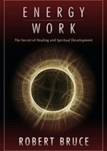 Energy Work: The Secret of Healing and Spiritual Development - Robert Bruce