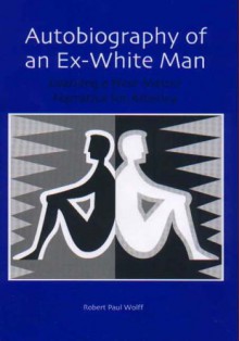 Autobiography of an Ex-white Man: Learning a New Master Narrative for America - Robert Paul Wolff