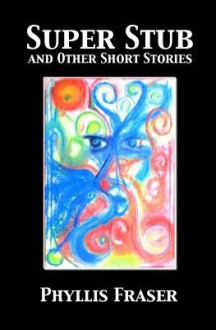 Super Stub and Other Short Stories - Phyllis Fraser