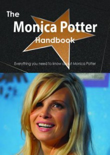 The Monica Potter Handbook - Everything You Need to Know about Monica Potter - Emily Smith