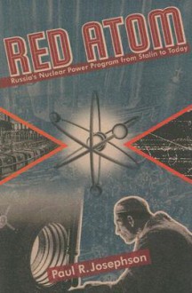 Red Atom: Russias Nuclear Power Program From Stalin To Today - Paul R. Josephson