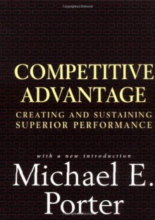 Competitive Advantage: Creating and Sustaining Superior Performance - Michael E. Porter