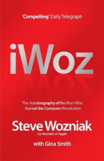 I, Woz: Computer Geek to Cult Icon: Getting to the Core of Apple's Inventor - Steve Wozniak