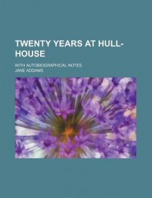 Twenty Years at Hull-House; With Autobiographical Notes - Jane Addams