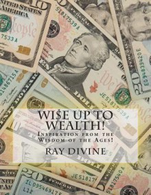 Wi$e Up to Wealth!: Inspiration from the Wisdom of the Ages! - Ray Divine, James Allen, Russell H Conwell