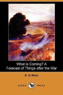 What Is Coming? A Forecast of Things After the War - H.G. Wells