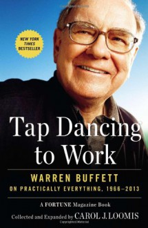 Tap Dancing to Work: Warren Buffett on Practically Everything, 1966-2013 - Carol J. Loomis