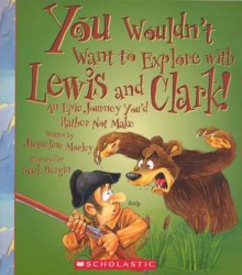 You Wouldn't Want to Explore with Lewis and Clark!: An Epic Journey You'd Rather Not Make - Jacqueline Morley, Mark Bergin, David Salariya