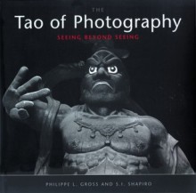 Tao of Photography: Seeing Beyond Seeing - Philippe L. Gross, S.I. Shapiro