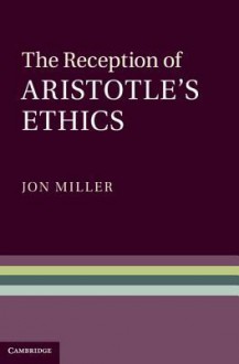 The Reception of Aristotle's Ethics - Jon Miller