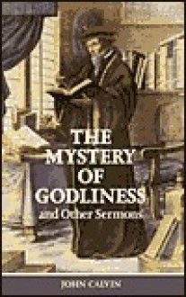 Mystery of Godliness: And Other Select Sermons - John Calvin