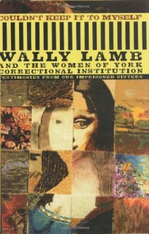 Couldn't Keep It to Myself: Testimonies from Our Imprisoned Sisters - Wally Lamb, Nancy Whiteley, Tabitha Rowley, Nancy Birkla