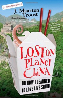 Lost on Planet China: Or How I Learned to Love Live Squid - J. Maarten Troost