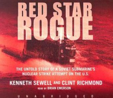 Red Star Rogue: The Untold Story of a Soviet Submarine's Nuclear Strike Attempt on the US - Kenneth Sewell, Clint Richmond