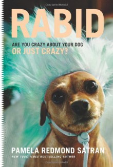 Rabid: Are You Crazy About Your Dog or Just Crazy? - Pamela Redmond Satran