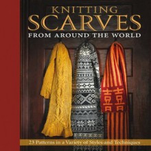 Knitting Scarves from Around the World: 23 Patterns in a Variety of Styles and Techniques - Kari Cornell, Sue Flanders, Janine Kosel