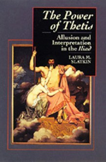 The Power of Thetis: Allusion and Interpretation in the Iliad - Laura M. Slatkin