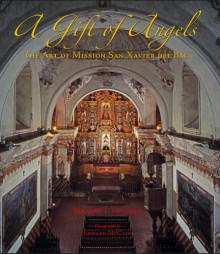 A Gift of Angels: The Art of Mission San Xavier del Bac - Bernard L. Fontana, Edward McCain