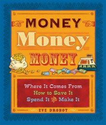 Money, Money, Money: Where It Comes From, How to Save It, Spend It, and Make It - Eve Drobot, Claudia Davila