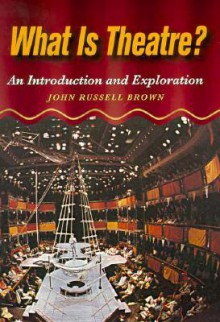 What Is Theatre?: An Introduction And Exploration - John Brown