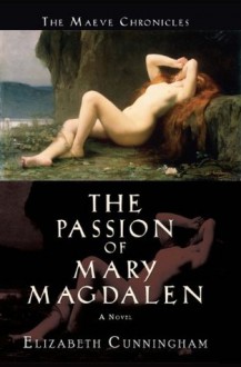 The Passion of Mary Magdalen: A Novel (The Maeve Chronicles) - Elizabeth Cunningham