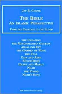 Bible: An Islamic Perspective: From Creation To The Flood - Jay R. Crook, Jay R. Cook