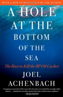 A Hole at the Bottom of the Sea: The Race to Kill the BP Oil Gusher - Joel Achenbach