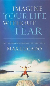 Imagine Your Life Without Fear - Max Lucado