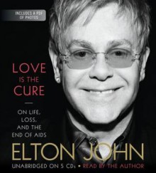 Love Is the Cure: On Life, Loss, and the End of AIDS - Elton John