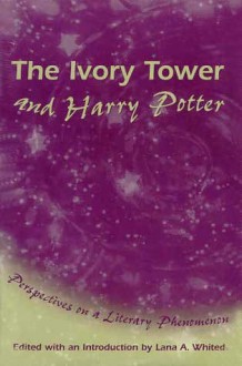 The Ivory Tower and Harry Potter: Perspectives on a Literary Phenomenon - Lana A. Whited