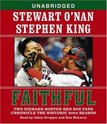 Faithful: Two Diehard Boston Red Sox Fans Chronicle the Historic 2004 Season - Stewart O'Nan, Stephen King