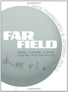 Far Field: Digital Culture, Climate Change, and the Poles - Jane D. Marsching, Jane Marsching, Jane D. Marsching