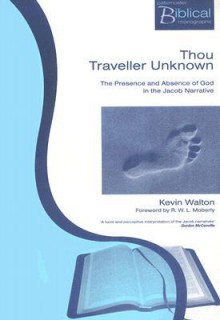 Thou Traveller Unknown: The Presence and Absence of God in the Jacob Narrative - Kevin Walton