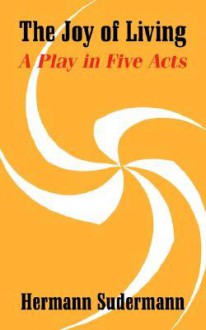 The Joy of Living: A Play in Five Acts - Hermann Sudermann