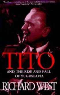 Tito and the Rise and Fall of Yugoslavia - Richard West