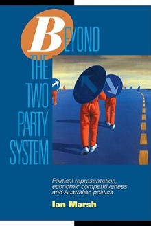 Beyond the Two Party System: Political Representation, Economic Competitiveness and Australian Politics - Ian Marsh, Geoffrey Brennan, Francis Castles