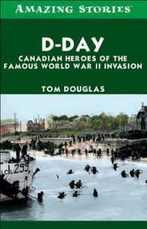 D-Day: Canadian Heroes of the Famous World War II Invasion - Tom Douglas