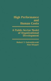 High Performance and Human Costs: A Public-Sector Model of Organizational Development - Robert T. Golembiewski