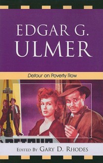 Edgar G. Ulmer: Detour on Poverty Row - Gary D. Rhodes