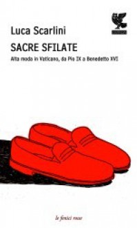 Sacre sfilate: Alta moda in Vaticano, da Pio IX a Benedetto XVI - Luca Scarlini