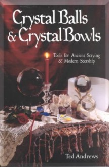 Crystal Balls & Crystal Bowls: Tools for Ancient Scrying & Modern Seership - Ted Andrews