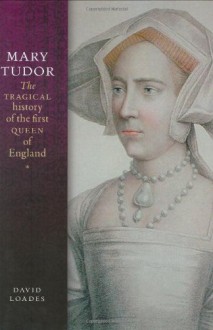 Mary Tudor: The Tragical History of the First Queen of England - David Loades