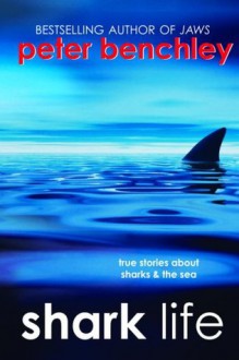 Shark Life: True Stories About Sharks & the Sea - Karen Wojtyla, Peter Benchley