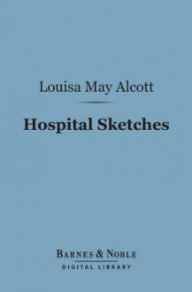 Hospital Sketches (Barnes & Noble Digital Library) - Louisa May Alcott