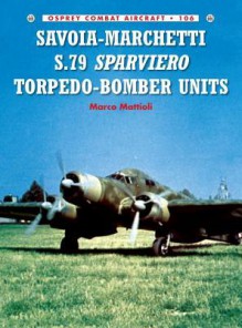 Savoia-Marchetti S.79 Sparviero Torpedo-Bomber Units (Combat Aircraft 106) - Marco Mattioli, Richard Caruana